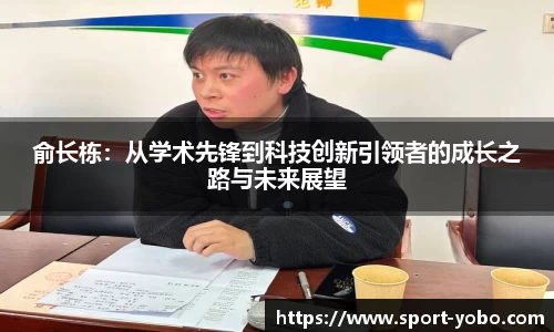 俞长栋：从学术先锋到科技创新引领者的成长之路与未来展望