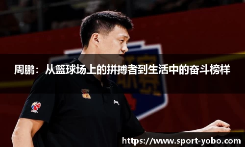 周鹏:从篮球场上的拼搏者到生活中的奋斗榜样
