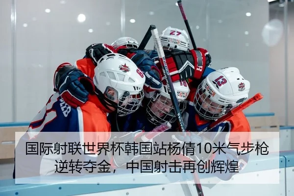 国际射联世界杯韩国站杨倩10米气步枪逆转夺金，中国射击再创辉煌